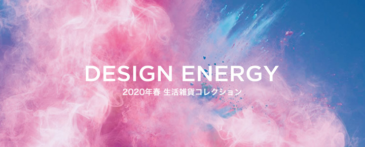 2020年春 生活雑貨コレクション 「DESIGN ENERGY」